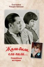 Жили-были, ели-пили. Семейные истории Жили-были, ели-пили. Семейные истории Рождественская Е.Р.