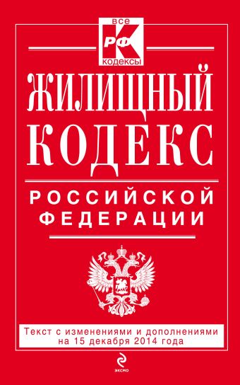 Жилищный кодекс Российской Федерации : текст с изм. и доп. на 15 декабря 2014 г. Жилищный кодекс Российской Федерации : текст с изм. и доп. на 15 декабря 2014 г.
