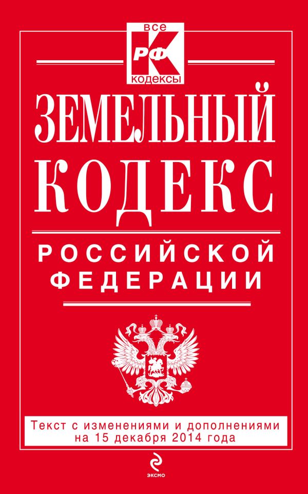 Земельный кодекс Российской Федерации : текст с изм. и доп. на 15 декабря 2014 г. Земельный кодекс Российской Федерации : текст с изм. и доп. на 15 декабря 2014 г.