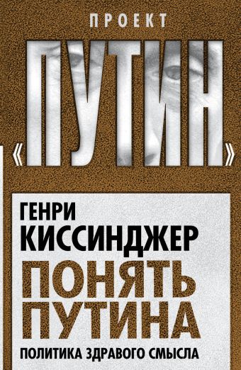 Понять Путина. Политика здравого смысла Понять Путина. Политика здравого смысла Киссинджер Г.