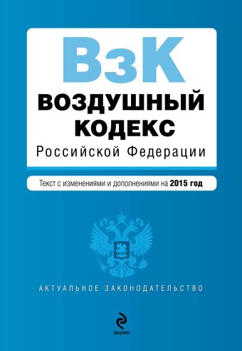 Воздушный кодекс Российской Федерации. Текст с изм. и доп. на 2015 г. Воздушный кодекс Российской Федерации. Текст с изм. и доп. на 2015 г.
