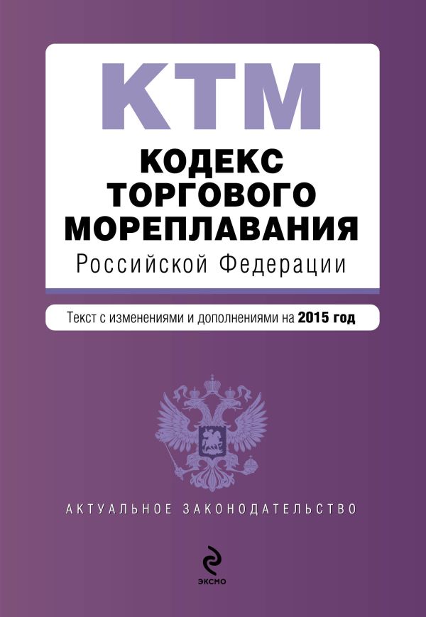 Кодекс торгового мореплавания Российской Федерации. Текст с изм. и доп. на 2015 год Кодекс торгового мореплавания Российской Федерации. Текст с изм. и доп. на 2015 год