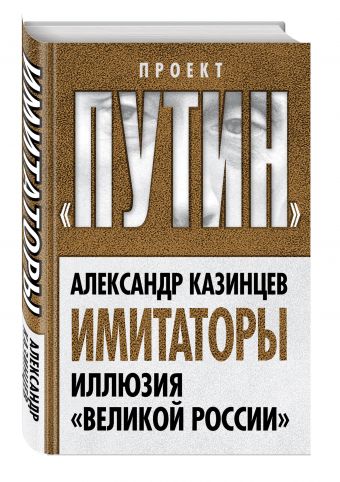 Имитаторы. Иллюзия «Великой России» Имитаторы. Иллюзия «Великой России» Казинцев А.И.