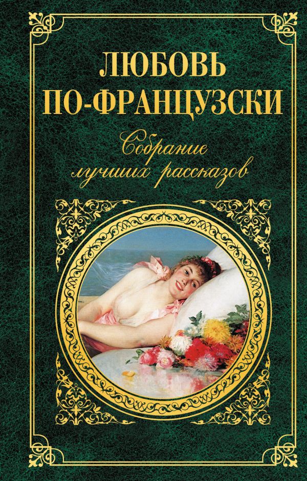 Любовь по-французски. Собрание лучших рассказов Любовь по-французски. Собрание лучших рассказов Стендаль, Бальзак О. де, Мопассан Г. де и др.