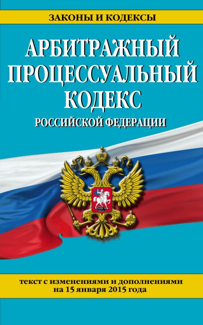 Арбитражный процессуальный кодекс Российской Федерации : текст с изм. и доп. на 15 января 2015 г. - фото 1