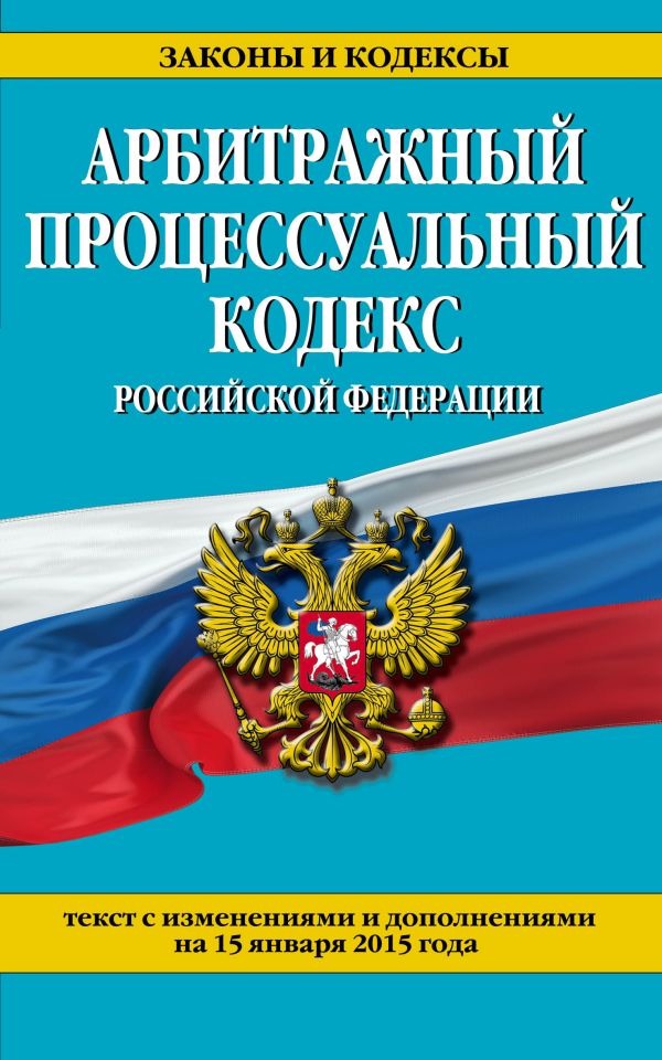 Арбитражный процессуальный кодекс Российской Федерации : текст с изм. и доп. на 15 января 2015 г. Арбитражный процессуальный кодекс Российской Федерации : текст с изм. и доп. на 15 января 2015 г.
