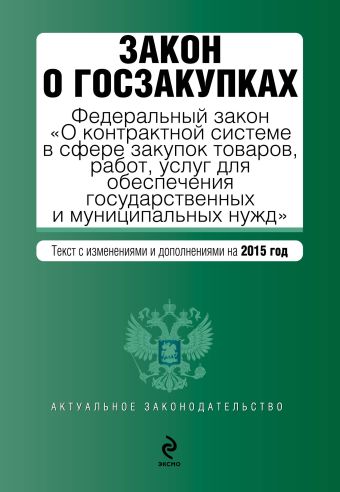 Закон о госзакупках: Федеральный закон "О контрактной системе в сфере закупок товаров, работ, услуг для обеспечения государственных и муниципальных нужд". Текст с изм. и доп. на 2015 год Закон о госзакупках: Федеральный закон "О контрактной системе в сфере закупок товаров, работ, услуг для обеспечения государственных и муниципальных нужд". Текст с изм. и доп. на 2015 год