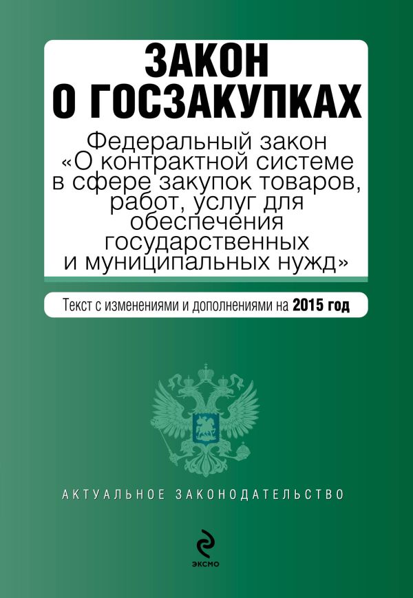 Закон о госзакупках: Федеральный закон "О контрактной системе в сфере закупок товаров, работ, услуг для обеспечения государственных и муниципальных нужд". Текст с изм. и доп. на 2015 год Закон о госзакупках: Федеральный закон "О контрактной системе в сфере закупок товаров, работ, услуг для обеспечения государственных и муниципальных нужд". Текст с изм. и доп. на 2015 год
