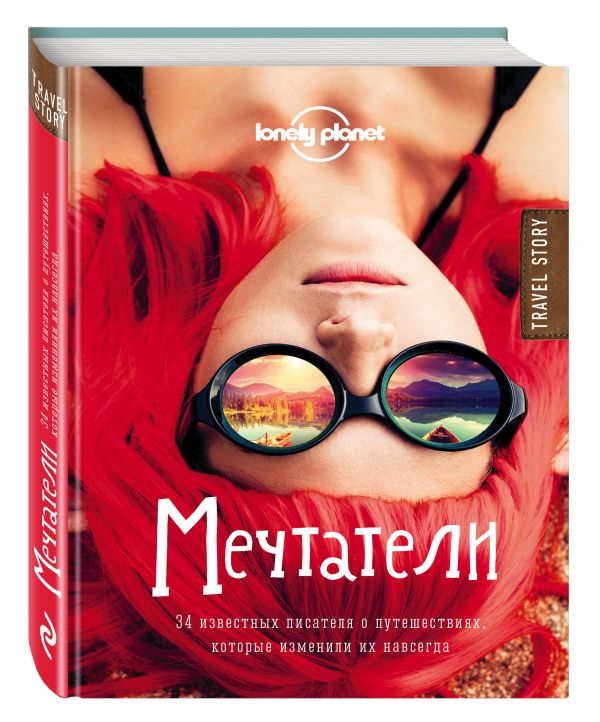 Мечтатели. 34 известных писателя о путешествиях, которые изменили их навсегда (Lonely Planet) Мечтатели. 34 известных писателя о путешествиях, которые изменили их навсегда (Lonely Planet) Джордж Д.