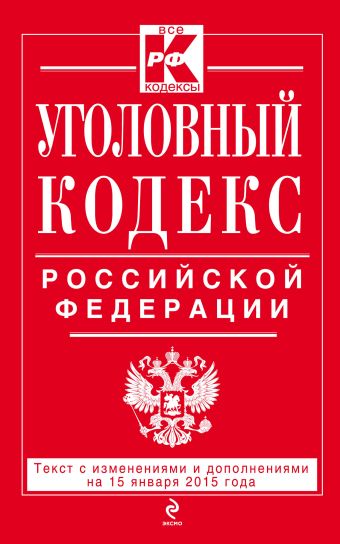 Уголовный кодекс Российской Федерации : текст с изм. и доп. на 15 января 2015 г. Уголовный кодекс Российской Федерации : текст с изм. и доп. на 15 января 2015 г.
