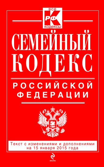 Семейный кодекс Российской Федерации : текст с изм. и доп. на 15 января 2015 г. Семейный кодекс Российской Федерации : текст с изм. и доп. на 15 января 2015 г.