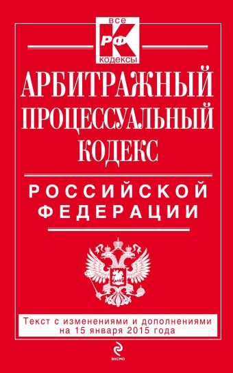 Арбитражный процессуальный кодекс Российской Федерации : текст с изм. и доп. на 15 января 2015 г. Арбитражный процессуальный кодекс Российской Федерации : текст с изм. и доп. на 15 января 2015 г.
