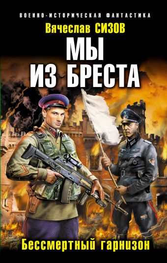 Мы из Бреста. Бессмертный гарнизон Мы из Бреста. Бессмертный гарнизон Сизов В.Н.