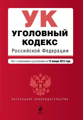 Уголовный кодекс Российской Федерации : текст с изм. и доп. на 15 января 2015 г. Уголовный кодекс Российской Федерации : текст с изм. и доп. на 15 января 2015 г.