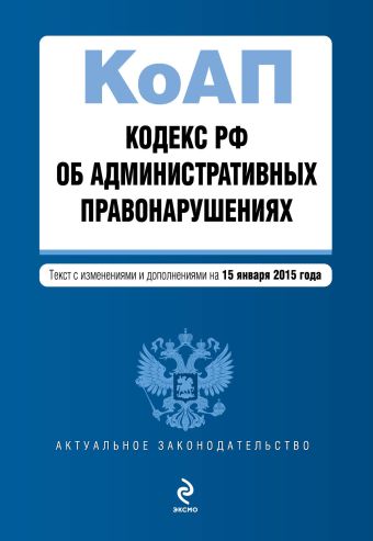 Кодекс Российской Федерации об административных правонарушениях : текст с изм. и доп. на 15 января 2015 г. Кодекс Российской Федерации об административных правонарушениях : текст с изм. и доп. на 15 января 2015 г.