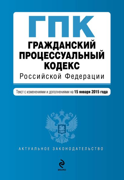 Гражданский процессуальный кодекс Российской Федерации : текст с изм. и доп. на 15 января 2015 г. - фото 1