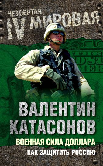 Катасонов Валентин Юрьевич Военная сила доллара. Как защитить Россию