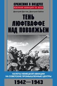 Тень люфтваффе над Поволжьем. Налеты немецкой авиации на советские промышленные центры. 1942—1943. Тень люфтваффе над Поволжьем. Налеты немецкой авиации на советские промышленные центры. 1942—1943. Дегтев Д., Зубов Д.