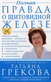 Полная правда о щитовидной железе Полная правда о щитовидной железе Грекова Т., Мещерякова Н.