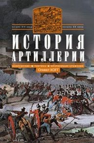 История артиллерии. Вооружение. Тактика. Крупнейшие сражения. Начало XIV века - началоXX История артиллерии. Вооружение. Тактика. Крупнейшие сражения. Начало XIV века - началоXX Хогг Оливер