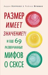 Размер имеет значение?! И еще 69 развенчанных мифов о сексе Размер имеет значение?! И еще 69 развенчанных мифов о сексе Кэррол А.Э., Вриман Р.С