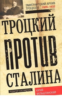 Троцкий против Сталина. Эмигрантский архив Л.Д. Троцкий 1929-1932гг. Троцкий против Сталина. Эмигрантский архив Л.Д. Троцкий 1929-1932гг. Фельштинский Ю.