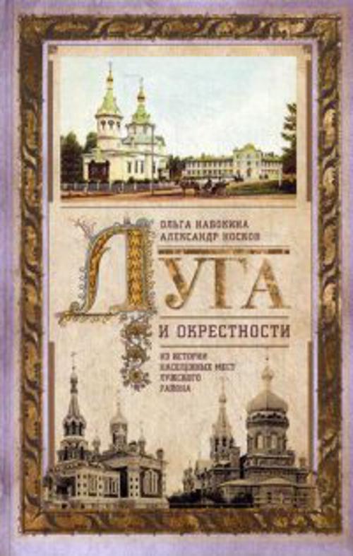 Луга и окрестности. Из истории населенных мест Лужского района Луга и окрестности. Из истории населенных мест Лужского района Набокина О.В., Носков А.В.