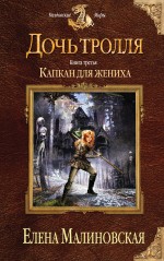 Дочь тролля. Книга третья. Капкан для жениха Дочь тролля. Книга третья. Капкан для жениха Малиновская Е.М.