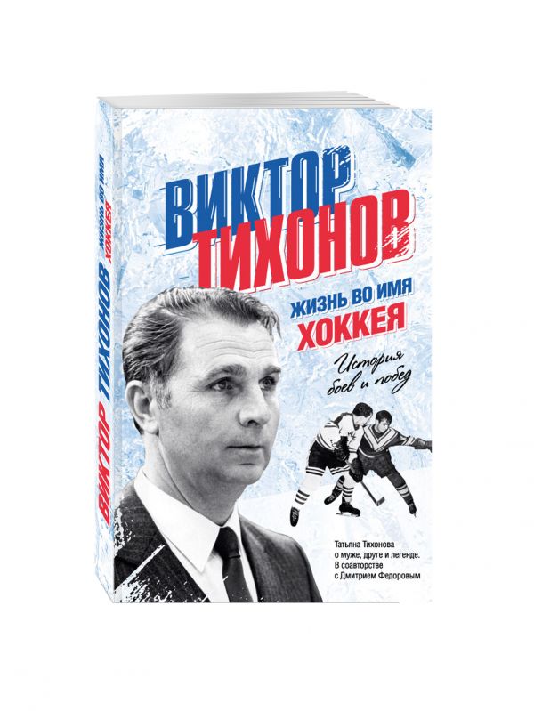 Виктор Тихонов. Жизнь во имя хоккея Виктор Тихонов. Жизнь во имя хоккея Тихонова Т.В., Федоров Д.Ю., Тихонов В.В.