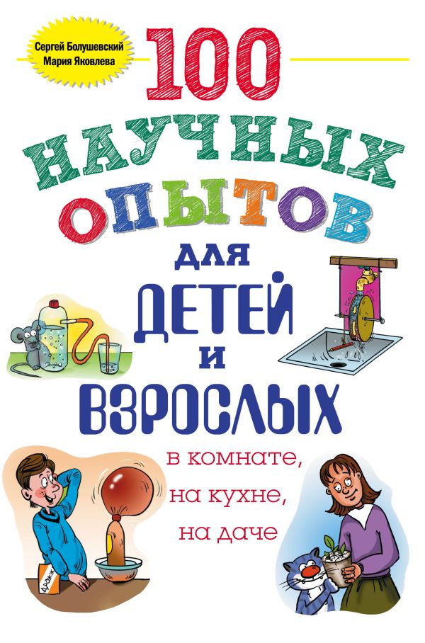 100 научных опытов для детей и взрослых в комнате, на кухне и на даче. Болушевский Сергей Владимирович, Яковлева Мария Александровна