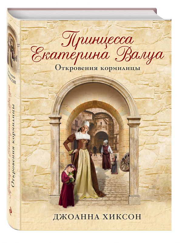 Принцесса Екатерина Валуа. Откровения кормилицы Принцесса Екатерина Валуа. Откровения кормилицы Хиксон Дж.