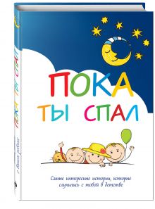 Пока ты спал. Самые интересные истории, которые случились с тобой в детстве