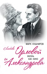 Любовь Орловой и Александрова. Жизнь как кино Любовь Орловой и Александрова. Жизнь как кино Кушниров М.А.