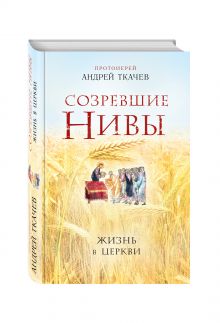 Созревшие нивы. Жизнь в Церкви