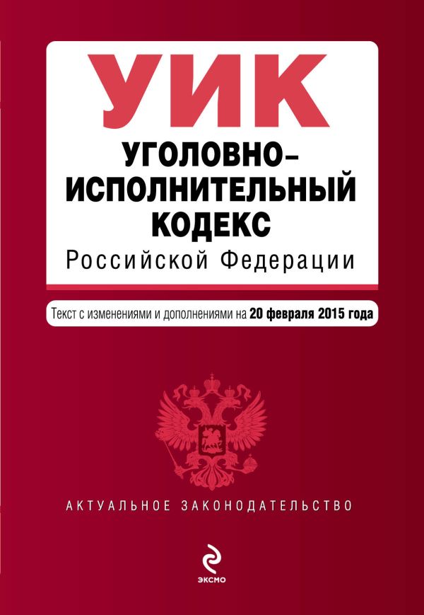 Уголовно-исполнительный кодекс Российской Федерации : текст с изм. и доп. на 20 февраля 2015 г. Уголовно-исполнительный кодекс Российской Федерации : текст с изм. и доп. на 20 февраля 2015 г.