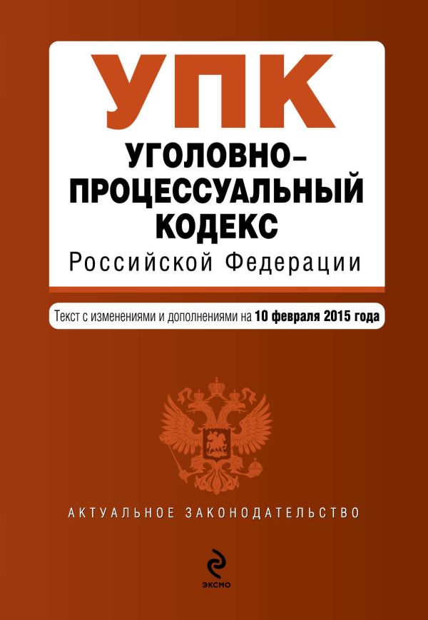 Уголовно-процессуальный кодекс Российской Федерации : текст с изм. и доп. на 10 февраля 2015 г. Уголовно-процессуальный кодекс Российской Федерации : текст с изм. и доп. на 10 февраля 2015 г.