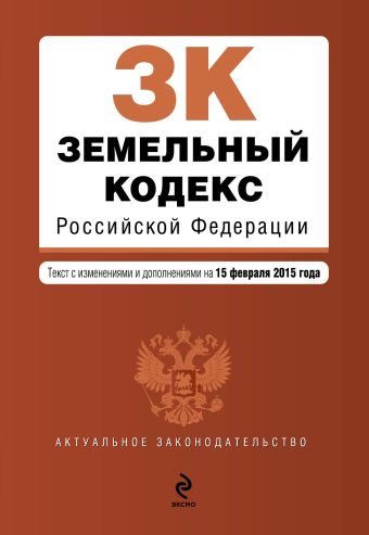 Земельный кодекс Российской Федерации : текст с изм. и доп. на 15 февраля 2015 г.