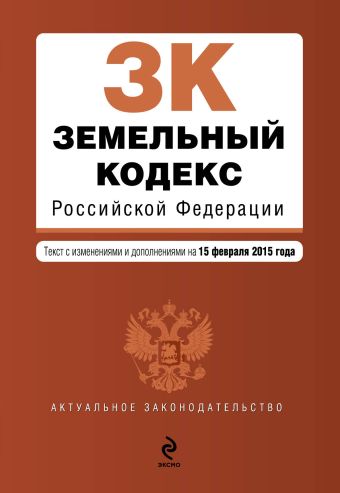 Земельный кодекс Российской Федерации : текст с изм. и доп. на 15 февраля 2015 г. Земельный кодекс Российской Федерации : текст с изм. и доп. на 15 февраля 2015 г.