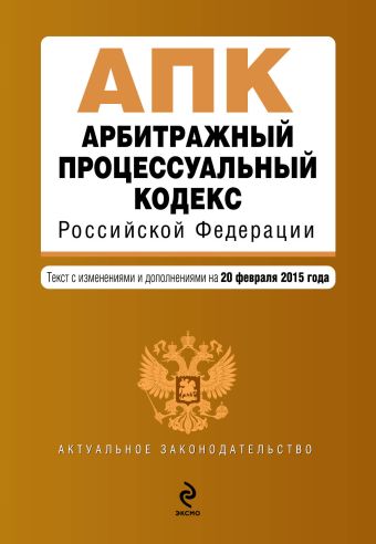 Арбитражный процессуальный кодекс Российской Федерации : текст с изм. и доп. на 20 февраля 2015 г.