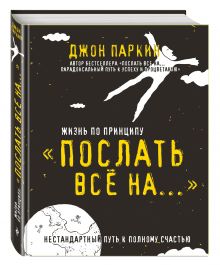 Жизнь по принципу «Послать все на...». Нестандартный путь к полному счастью