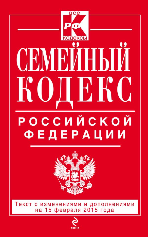 Семейный кодекс Российской Федерации : текст с изм. и доп. на 15 февраля 2015 г. Семейный кодекс Российской Федерации : текст с изм. и доп. на 15 февраля 2015 г.