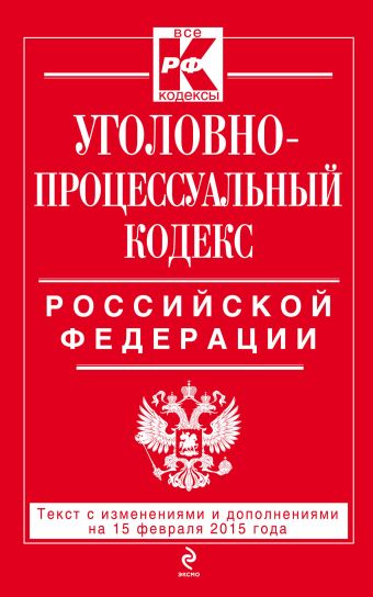 Уголовно-процессуальный кодекс Российской Федерации : текст с изм. и доп. на 15 февраля 2015 г. Уголовно-процессуальный кодекс Российской Федерации : текст с изм. и доп. на 15 февраля 2015 г.