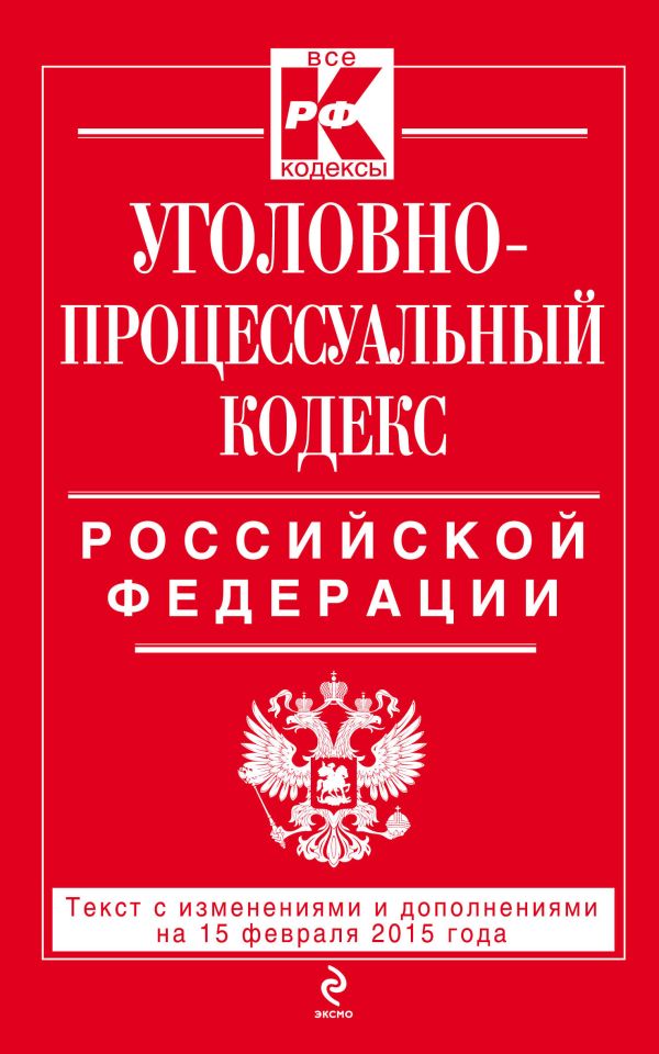 Уголовно-процессуальный кодекс Российской Федерации : текст с изм. и доп. на 15 февраля 2015 г. Уголовно-процессуальный кодекс Российской Федерации : текст с изм. и доп. на 15 февраля 2015 г.