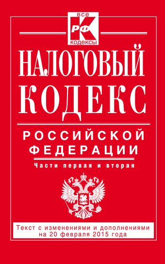 Налоговый кодекс Российской Федерации. Части первая и вторая : текст с изм. и доп. на 20 февраля 2015 г. Налоговый кодекс Российской Федерации. Части первая и вторая : текст с изм. и доп. на 20 февраля 2015 г.