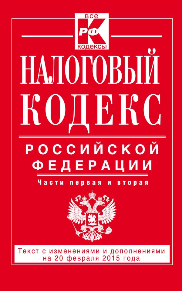Налоговый кодекс Российской Федерации. Части первая и вторая : текст с изм. и доп. на 20 февраля 2015 г. Налоговый кодекс Российской Федерации. Части первая и вторая : текст с изм. и доп. на 20 февраля 2015 г.