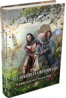Раб из нашего времени. Книга десятая. Становление Империи