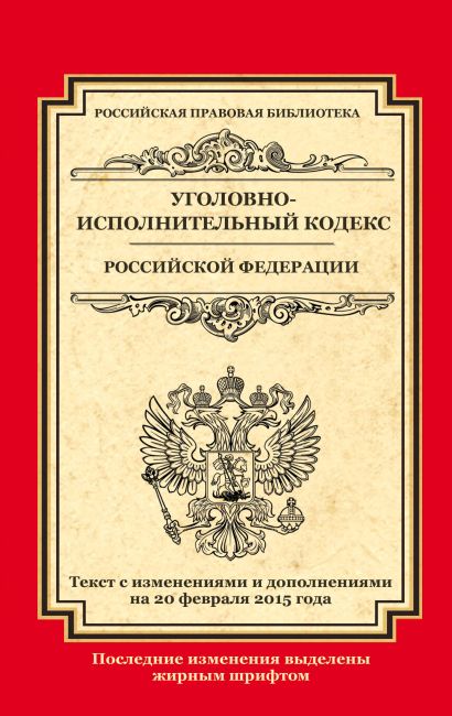 Уголовно-исполнительный кодекс Российской Федерации: текст с изм. и доп. на 20 февраля 2015 г. - фото 1