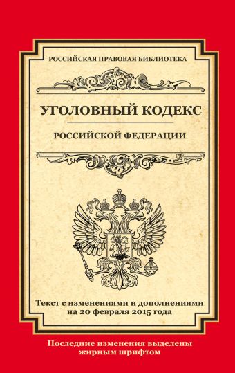 Уголовный кодекс Российской Федерации: текст с изм. и доп. на 20 февраля 2015 г. Уголовный кодекс Российской Федерации: текст с изм. и доп. на 20 февраля 2015 г.