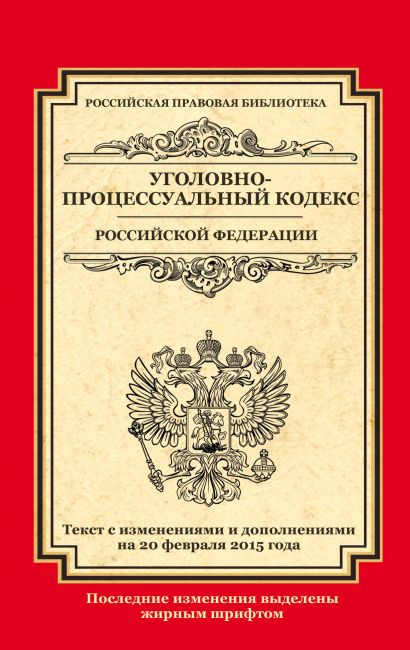 Уголовно-процессуальный кодекс Российской Федерации: текст с изм. и доп. на 20 февраля 2015 г. - фото 1