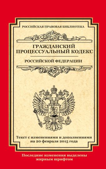 Гражданский процессуальный кодекс Российской Федерации: текст с изм. и доп. на 20 февраля 2015 г.